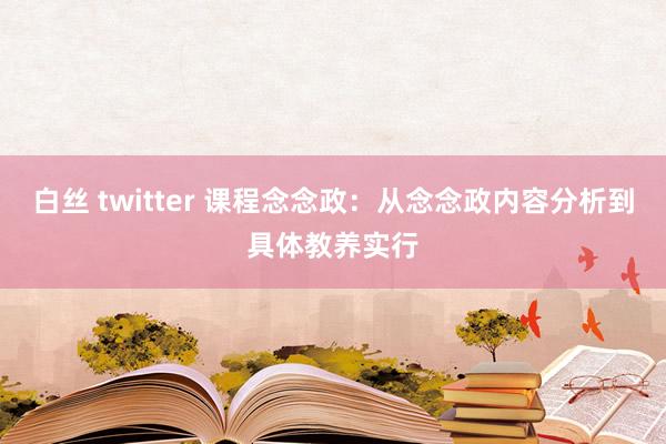 白丝 twitter 课程念念政：从念念政内容分析到具体教养实行