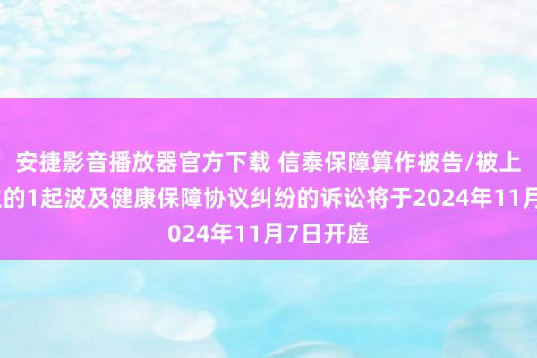 安捷影音播放器官方下载 信泰保障算作被告/被上诉东谈主的1起波及健康保障协议纠纷的诉讼将于2024年11月7日开庭