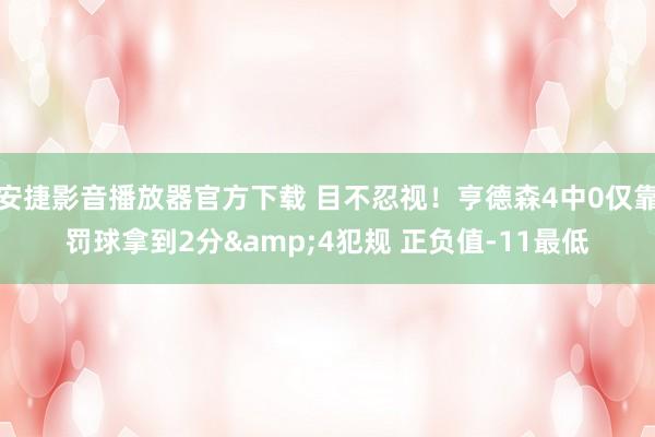 安捷影音播放器官方下载 目不忍视！亨德森4中0仅靠罚球拿到2分&4犯规 正负值-11最低