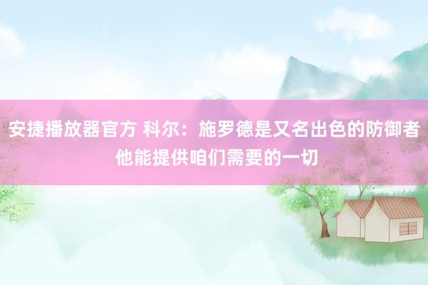 安捷播放器官方 科尔：施罗德是又名出色的防御者 他能提供咱们需要的一切