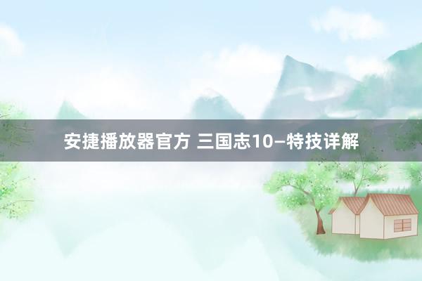 安捷播放器官方 三国志10—特技详解