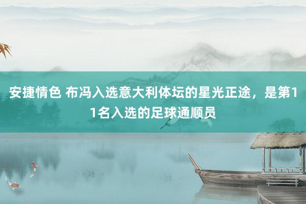 安捷情色 布冯入选意大利体坛的星光正途，是第11名入选的足球通顺员