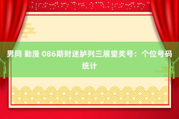 男同 動漫 086期财迷胪列三展望奖号：个位号码统计