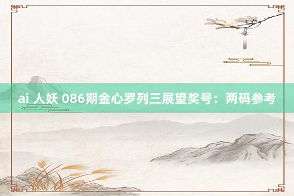 ai 人妖 086期金心罗列三展望奖号：两码参考